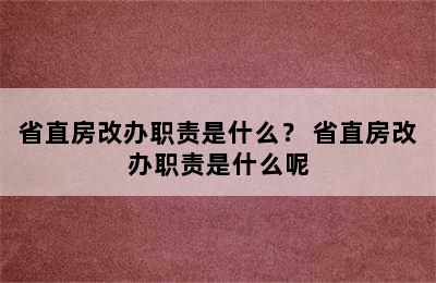 省直房改办职责是什么？ 省直房改办职责是什么呢